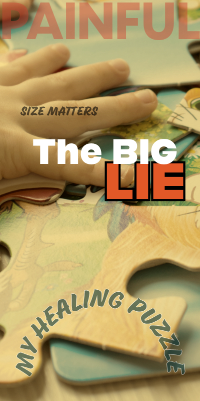 Painful. Size matters. The BIG lie. My Healing Puzzle.