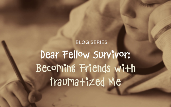 Dear Fellow Survivor: Becoming Friends with Traumatized Me