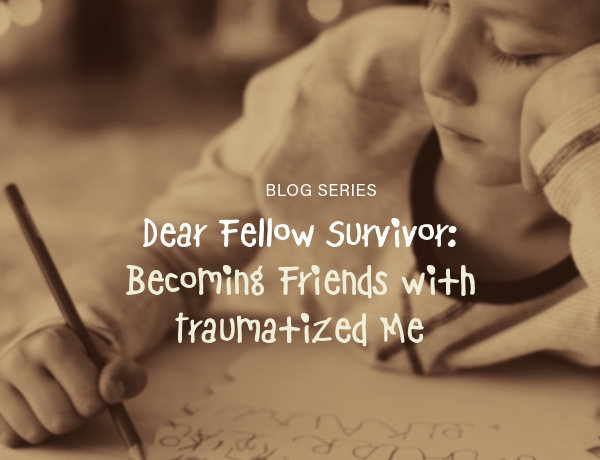 Dear Fellow Survivor: Becoming Friends with Traumatized Me